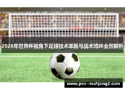 2026年世界杯视角下足球技术革新与战术博弈全景解析