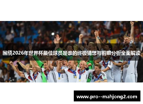 围绕2026年世界杯最佳球员是谁的终极猜想与前瞻分析全面解读