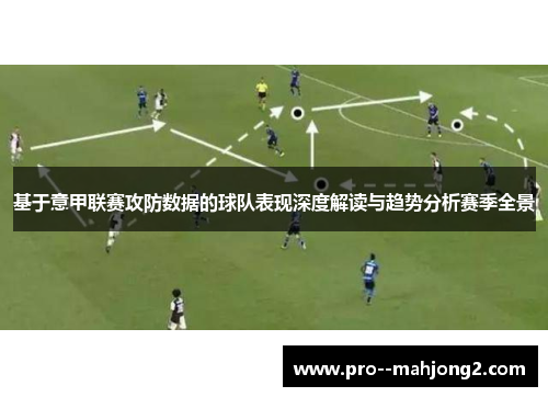 基于意甲联赛攻防数据的球队表现深度解读与趋势分析赛季全景