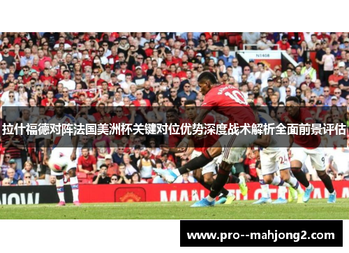 拉什福德对阵法国美洲杯关键对位优势深度战术解析全面前景评估