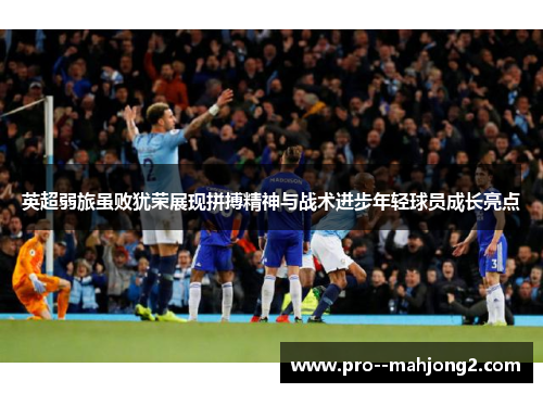 英超弱旅虽败犹荣展现拼搏精神与战术进步年轻球员成长亮点
