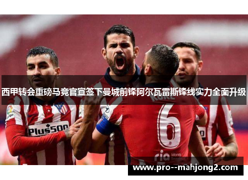 西甲转会重磅马竞官宣签下曼城前锋阿尔瓦雷斯锋线实力全面升级