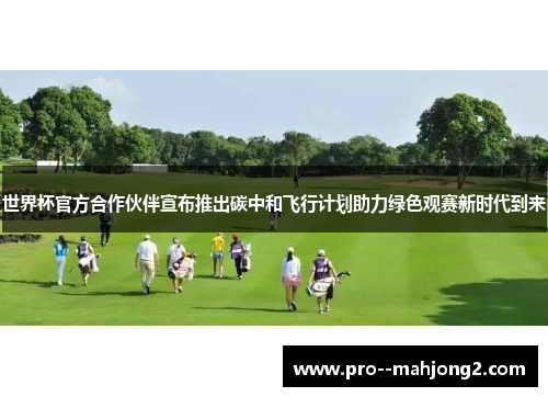 世界杯官方合作伙伴宣布推出碳中和飞行计划助力绿色观赛新时代到来