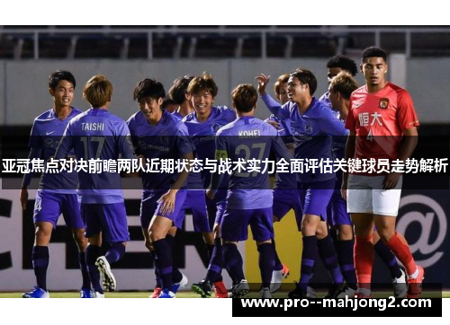 亚冠焦点对决前瞻两队近期状态与战术实力全面评估关键球员走势解析 亚冠焦点对决前瞻两队近期状态与战术实力全面评估关键球员走势解析