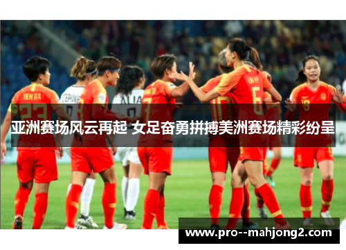 亚洲赛场风云再起 女足奋勇拼搏美洲赛场精彩纷呈 亚洲赛场风云再起 女足奋勇拼搏美洲赛场精彩纷呈