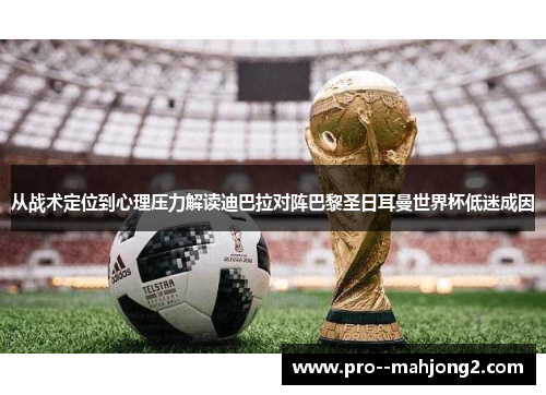 从战术定位到心理压力解读迪巴拉对阵巴黎圣日耳曼世界杯低迷成因 从战术定位到心理压力解读迪巴拉对阵巴黎圣日耳曼世界杯低迷成因