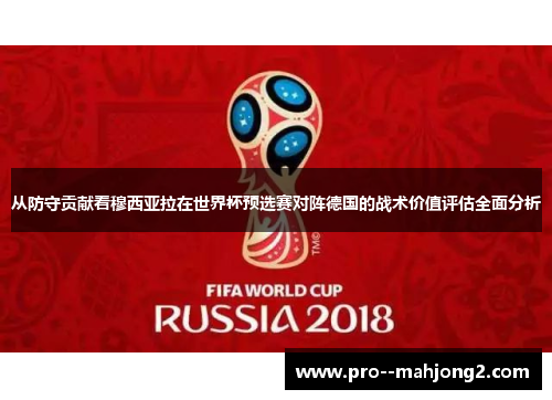 从防守贡献看穆西亚拉在世界杯预选赛对阵德国的战术价值评估全面分析 从防守贡献看穆西亚拉在世界杯预选赛对阵德国的战术价值评估全面分析