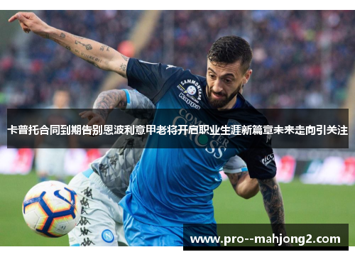 卡普托合同到期告别恩波利意甲老将开启职业生涯新篇章未来走向引关注 卡普托合同到期告别恩波利意甲老将开启职业生涯新篇章未来走向引关注