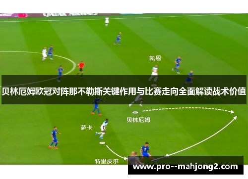 贝林厄姆欧冠对阵那不勒斯关键作用与比赛走向全面解读战术价值