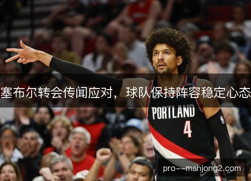 塞布尔转会传闻应对，球队保持阵容稳定心态