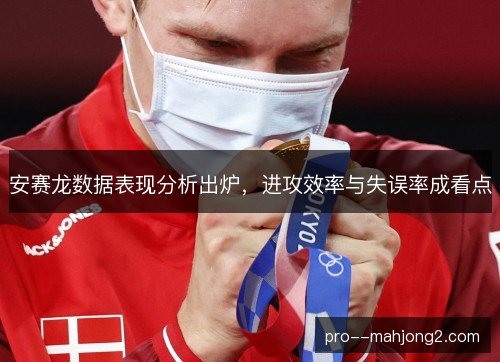 安赛龙数据表现分析出炉，进攻效率与失误率成看点