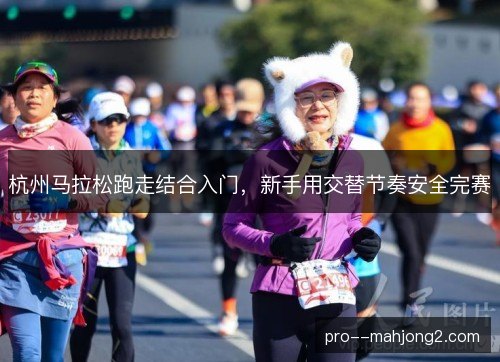 杭州马拉松跑走结合入门，新手用交替节奏安全完赛