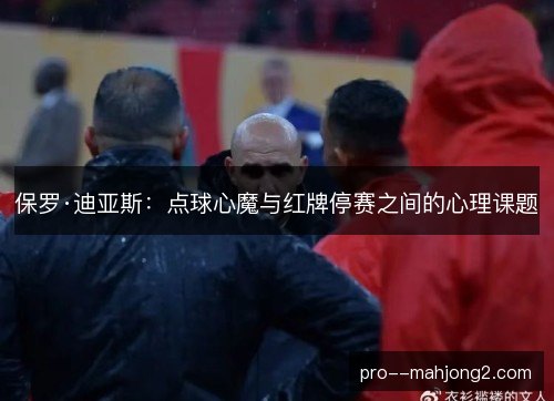 保罗·迪亚斯:点球心魔与红牌停赛之间的心理课题 保罗·迪亚斯:点球心魔与红牌停赛之间的心理课题